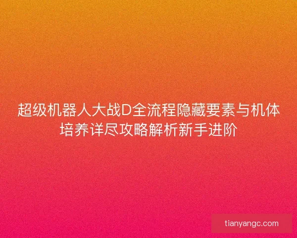 超级机器人大战D全流程隐藏要素与机体培养详尽攻略解析新手进阶