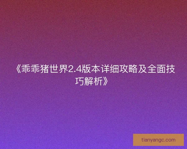 《乖乖猪世界2.4版本详细攻略及全面技巧解析》