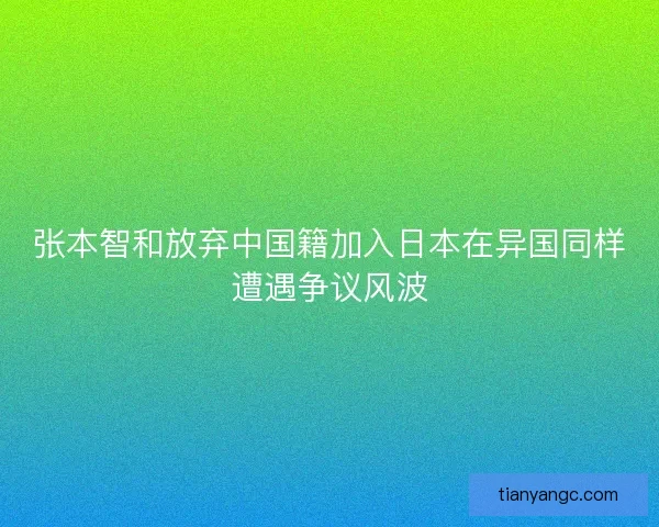 张本智和放弃中国籍加入日本在异国同样遭遇争议风波