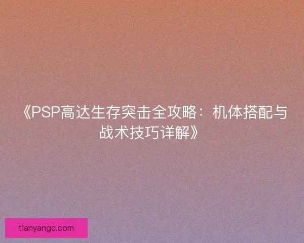 《PSP高达生存突击全攻略：机体搭配与战术技巧详解》